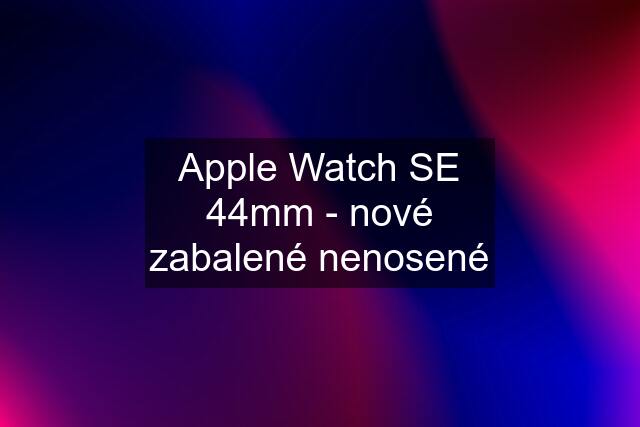 Apple Watch SE 44mm - nové zabalené nenosené