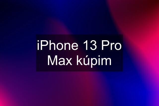 iPhone 13 Pro Max kúpim