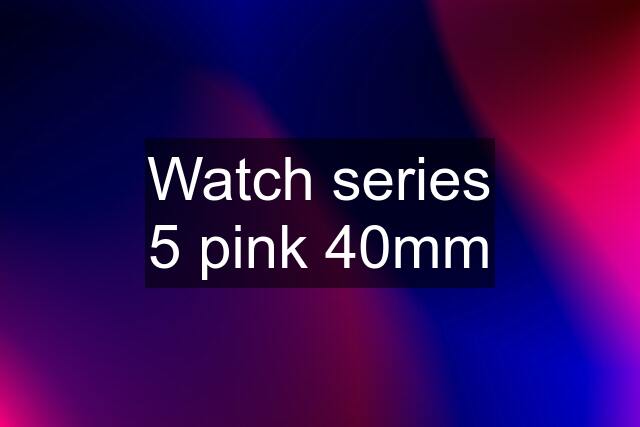 Watch series 5 pink 40mm