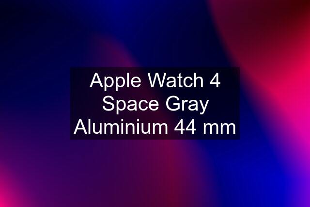 Apple Watch 4 Space Gray Aluminium 44 mm