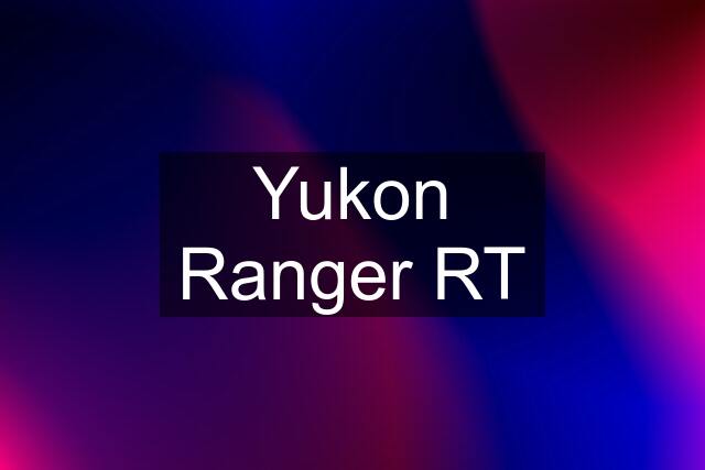 Yukon Ranger RT