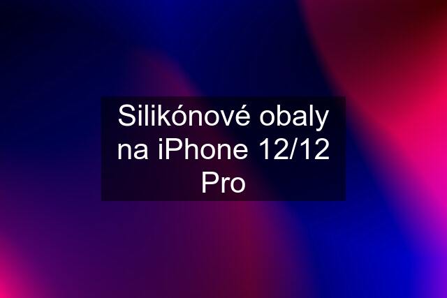 Silikónové obaly na iPhone 12/12 Pro