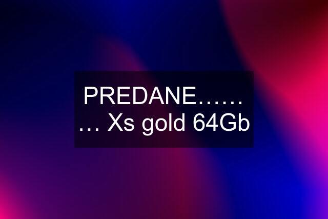 PREDANE……… Xs gold 64Gb