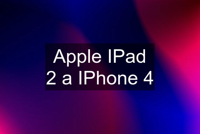 Apple IPad 2 a IPhone 4