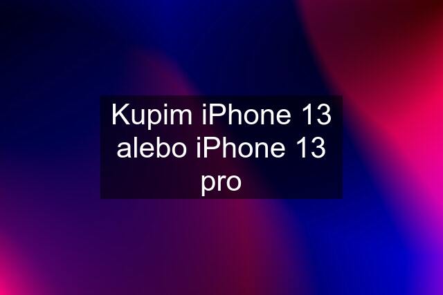 Kupim iPhone 13 alebo iPhone 13 pro