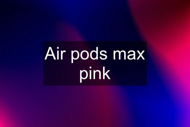Air pods max pink