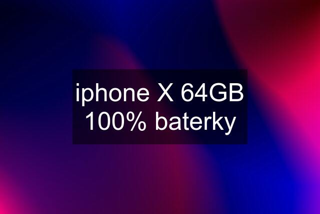 iphone X 64GB 100% baterky