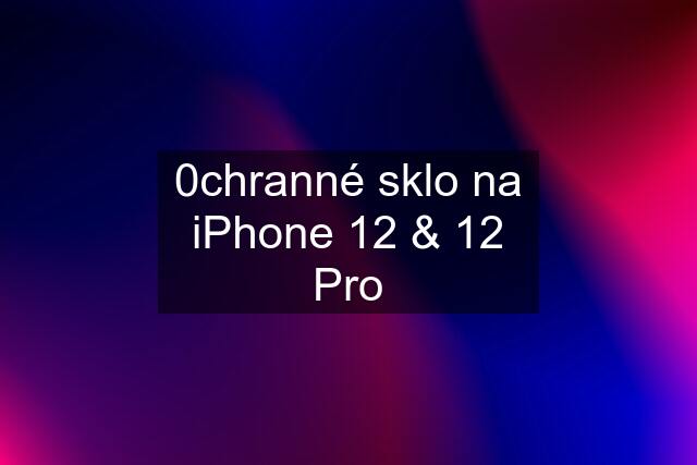 0chranné sklo na iPhone 12 & 12 Pro