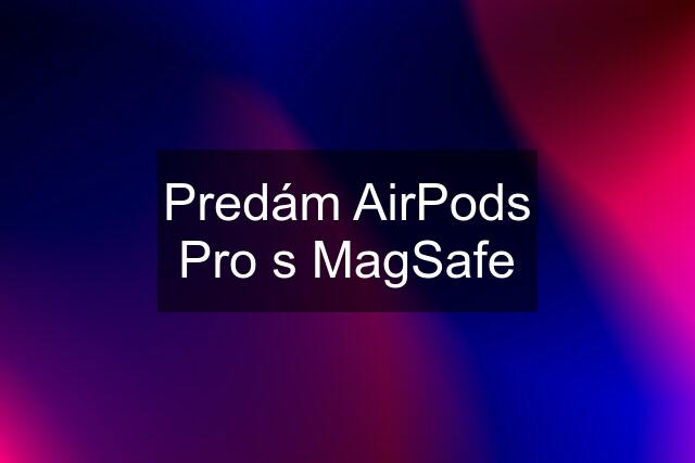 Predám AirPods Pro s MagSafe