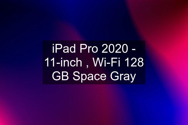 iPad Pro 2020 - 11-inch , Wi-Fi 128 GB Space Gray