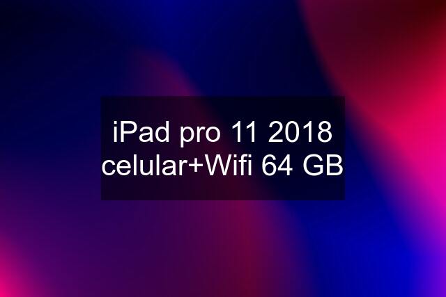 iPad pro 11 2018 celular+Wifi 64 GB