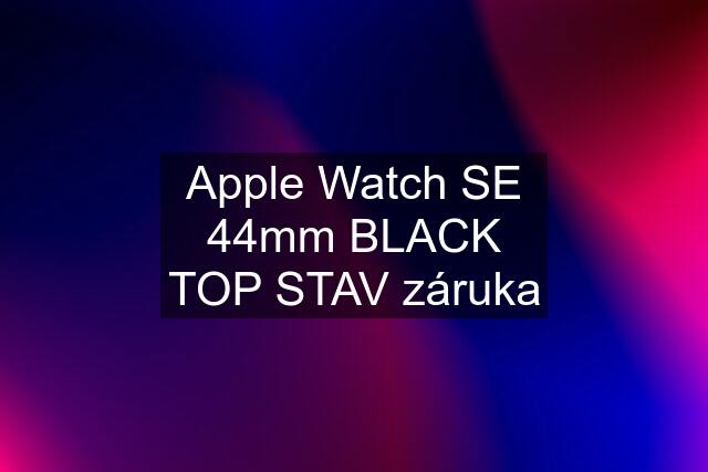 Apple Watch SE 44mm BLACK TOP STAV záruka