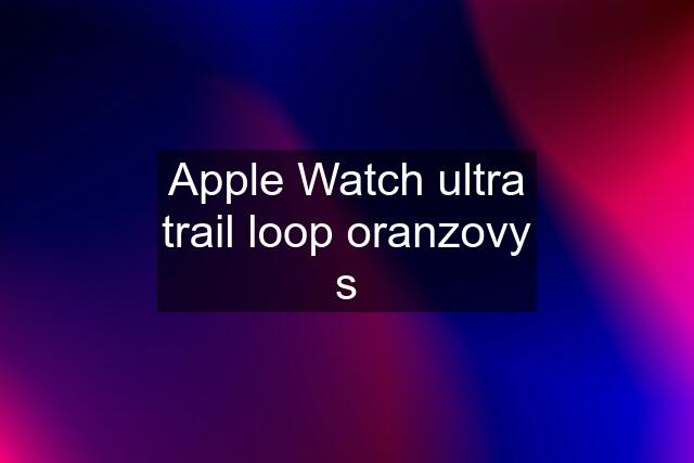 Apple Watch ultra trail loop oranzovy s