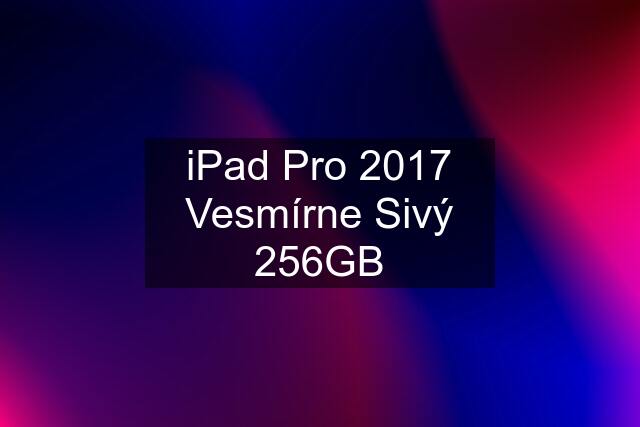 iPad Pro 2017 Vesmírne Sivý 256GB