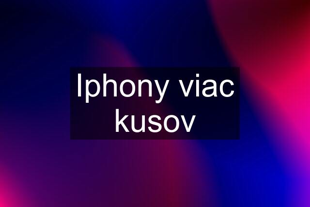 Iphony viac kusov