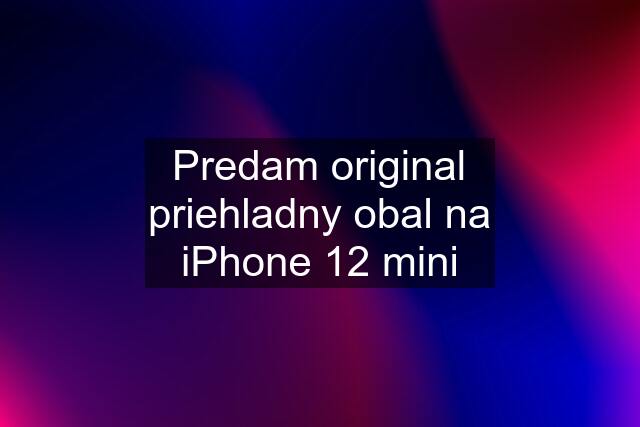 Predam original priehladny obal na iPhone 12 mini