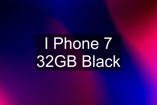 I Phone 7 32GB Black