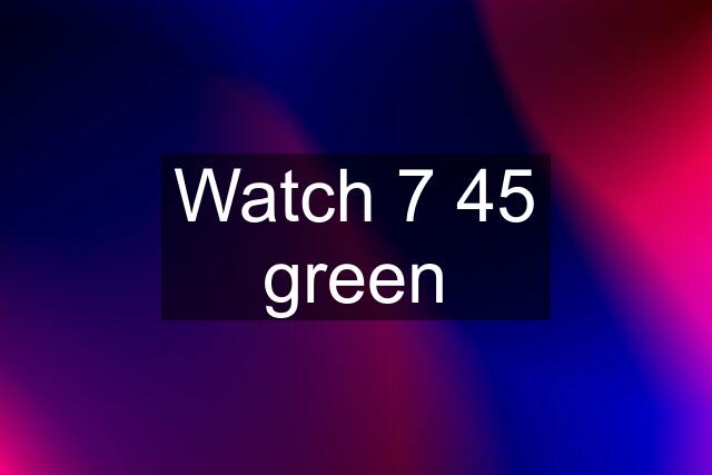 Watch 7 45 green