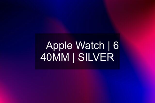 ▶️ Apple Watch | 6 40MM | SILVER