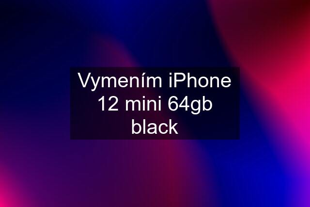 Vymením iPhone 12 mini 64gb black