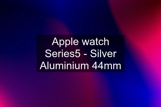 Apple watch Series5 - Silver Aluminium 44mm