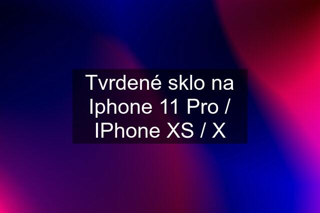 Tvrdené sklo na Iphone 11 Pro / IPhone XS / X