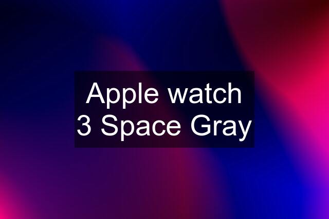 Apple watch 3 Space Gray