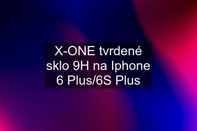 X-ONE tvrdené sklo 9H na Iphone 6 Plus/6S Plus