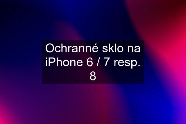 Ochranné sklo na iPhone 6 / 7 resp. 8