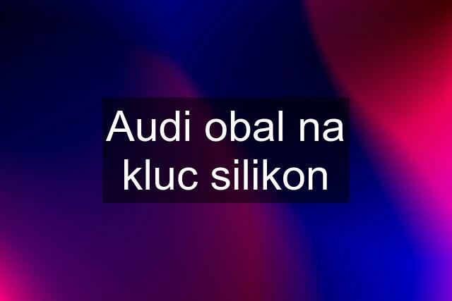 Audi obal na kluc silikon