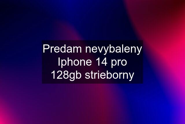 Predam nevybaleny Iphone 14 pro 128gb strieborny