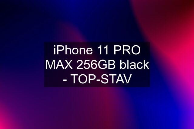 iPhone 11 PRO MAX 256GB black - TOP-STAV