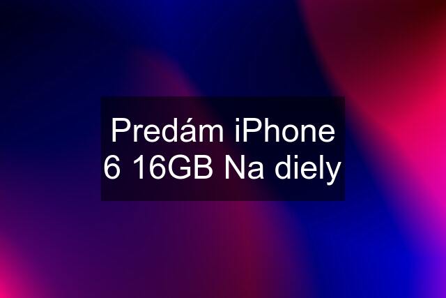 Predám iPhone 6 16GB Na diely