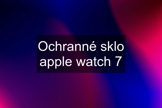 Ochranné sklo apple watch 7