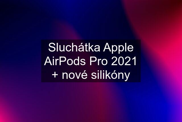 Sluchátka Apple AirPods Pro 2021 + nové silikóny