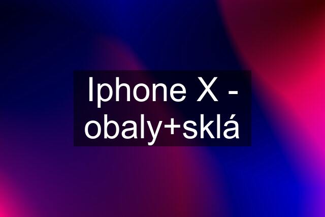 Iphone X - obaly+sklá