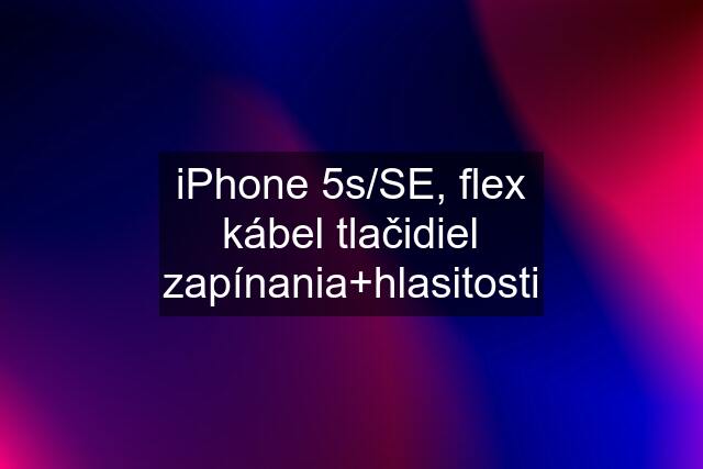 iPhone 5s/SE, flex kábel tlačidiel zapínania+hlasitosti