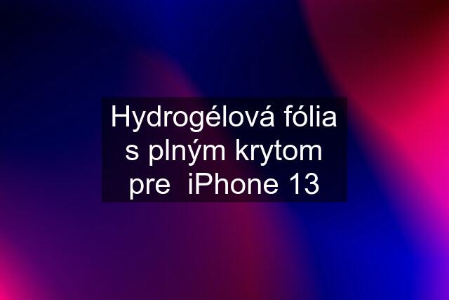 Hydrogélová fólia s plným krytom pre  iPhone 13