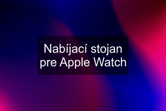 Nabíjací stojan pre Apple Watch