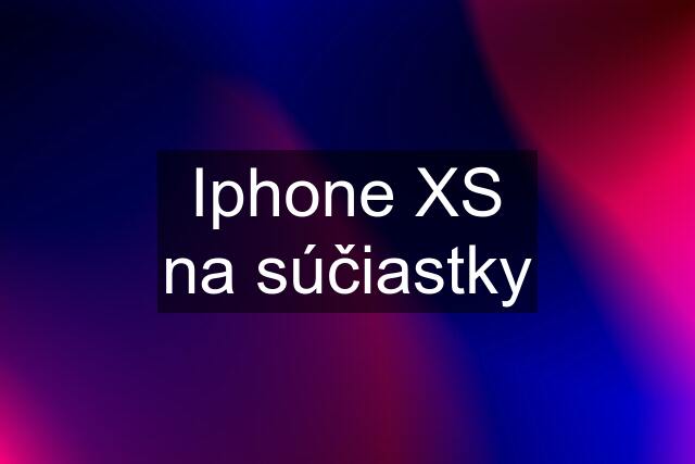 Iphone XS na súčiastky