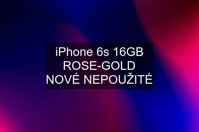 iPhone 6s 16GB ROSE-GOLD NOVÉ NEPOUŽITÉ