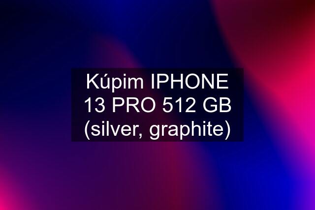 Kúpim IPHONE 13 PRO 512 GB (silver, graphite)