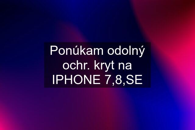 Ponúkam odolný ochr. kryt na IPHONE 7,8,SE