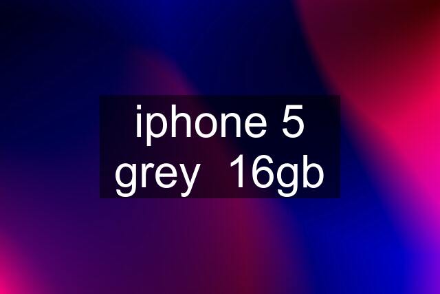 iphone 5 grey  16gb