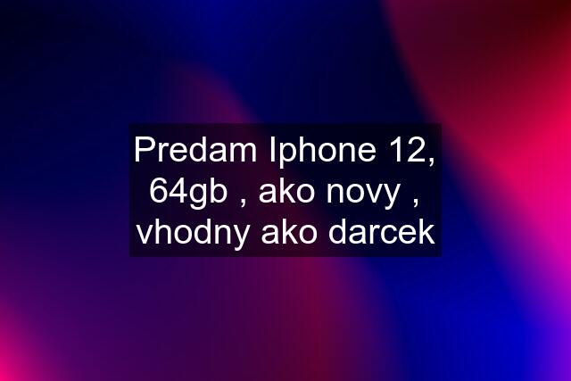 Predam Iphone 12, 64gb , ako novy , vhodny ako darcek