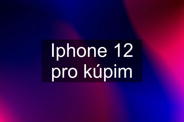 Iphone 12 pro kúpim