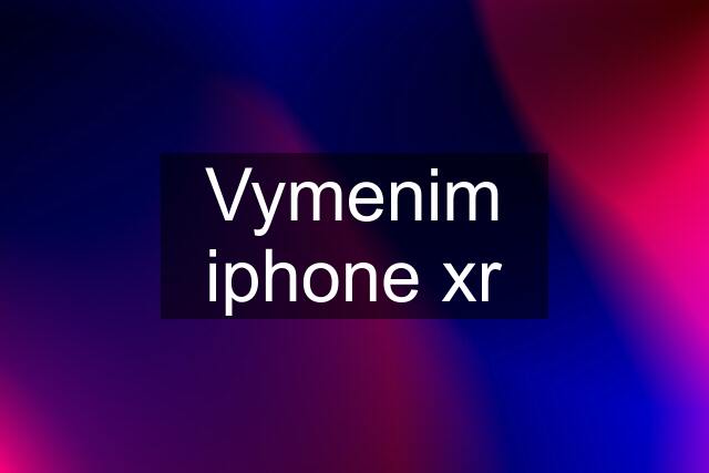 Vymenim iphone xr