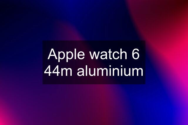 Apple watch 6 44m aluminium