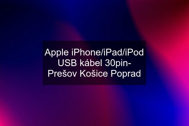 Apple iPhone/iPad/iPod USB kábel 30pin- Prešov Košice Poprad