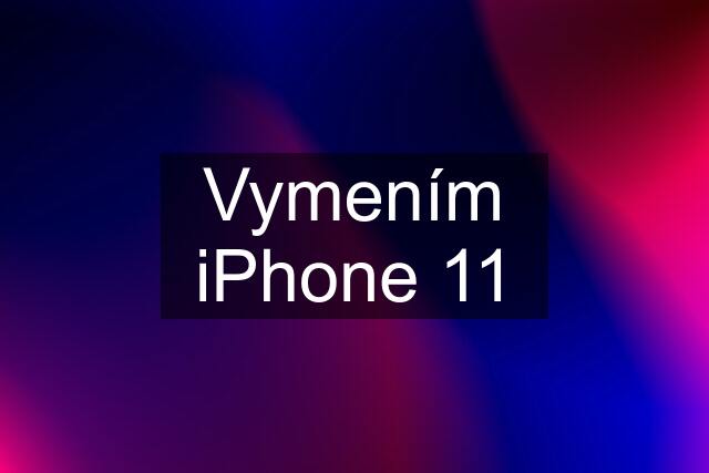 Vymením iPhone 11